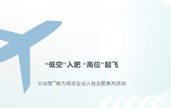 “低空"入肥 “高位"起飞 ——北创营助力低空企业入驻合肥系列活动